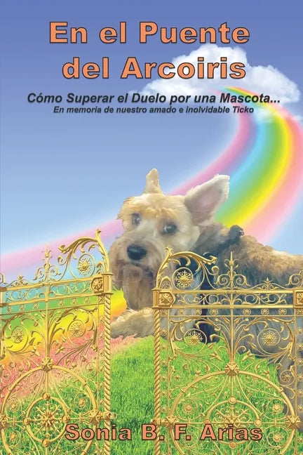 En el puente del arcoiris: Como superar el duelo de una mascota. En memoria de nuestro amadísimo angelito peludo Ticko - Paperback
