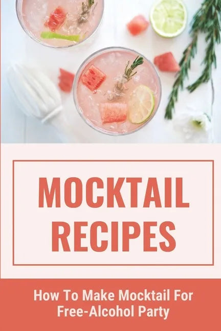 Mocktail Recipes: How To Make Mocktail For Free-Alcohol Party: Healthy Mocktail Recipes - Paperback