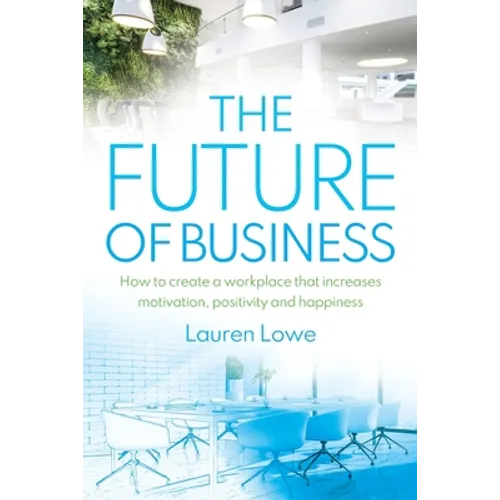 The Future of Business: How to Create a Workplace That Increases Motivation, Positivity and Happiness - Paperback