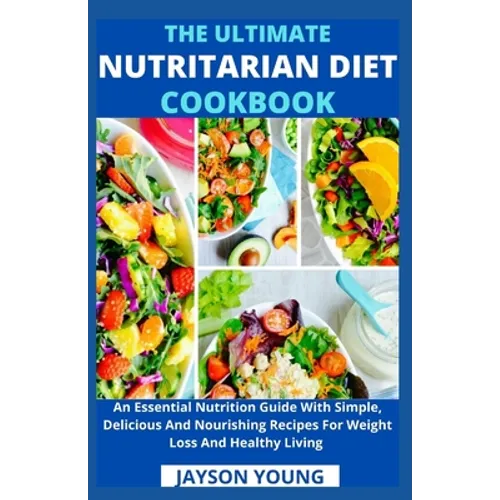 The Ultimate Nutritarian Diet Cookbook: An Essential Nutrition Guide With Simple, Delicious And Nourishing Recipes For Weight Loss And Healthy Living - Paperback