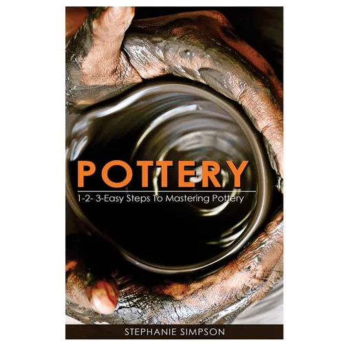 Pottery: 1-2-3-Easy Steps to Mastering Pottery - Paperback