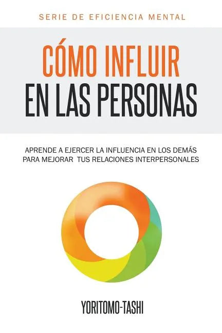 Cómo influir en las personas: Aprende a ejercer la influencia en los demás para mejorar tus relaciones interpersonales - Paperback