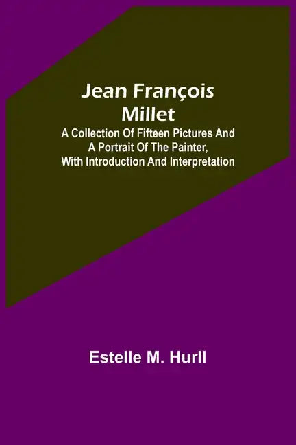 Jean François Millet; A Collection of Fifteen Pictures and a Portrait of the Painter, with Introduction and Interpretation - Paperback