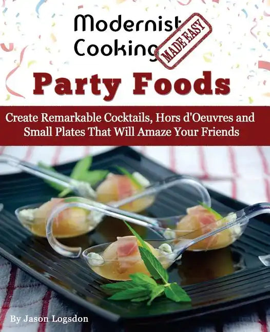 Modernist Cooking Made Easy: Party Foods: Create Remarkable Cocktails, Hors d'Oeuvres and Small Plates That Will Amaze Your Friends - Paperback