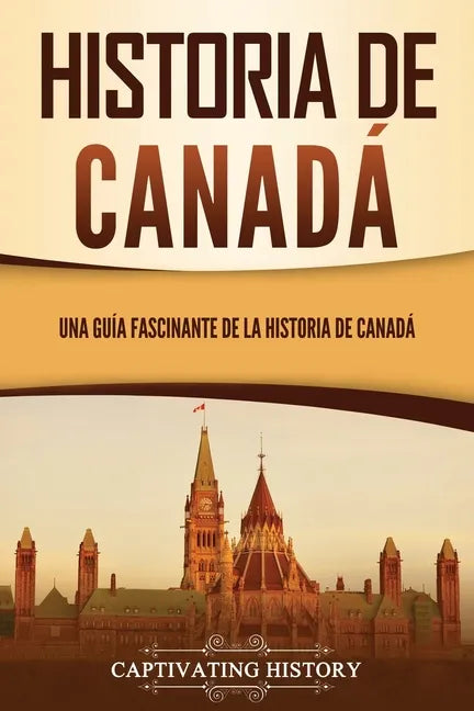 Historia de Canadá: Una guía fascinante de la historia de Canadá - Paperback