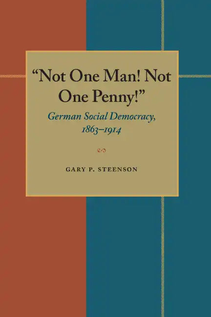 Not One Man! Not One Penny!: German Social Democracy, 1863-1914 - Paperback
