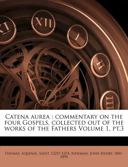 Catena Aurea: Commentary on the Four Gospels, Collected Out of the Works of the Fathers Volume 1, PT.3 - Paperback