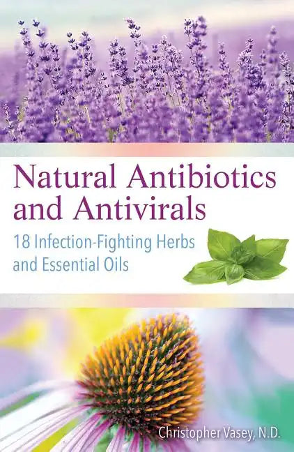 Natural Antibiotics and Antivirals: 18 Infection-Fighting Herbs and Essential Oils - Paperback