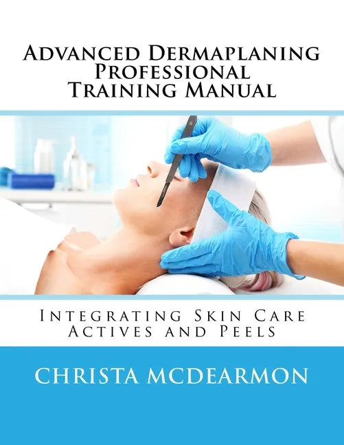 Advanced Dermaplaning Professional Training Manual: Integrating Skin Care Actives and Peels - Paperback