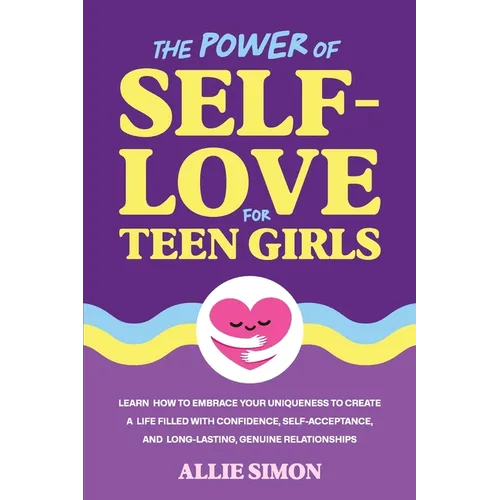 The Power of Self-Love for Teen Girls: Learn How to Embrace Your Uniqueness to Create a Life Filled with Confidence, Self-Acceptance, and Long-Lasting - Paperback