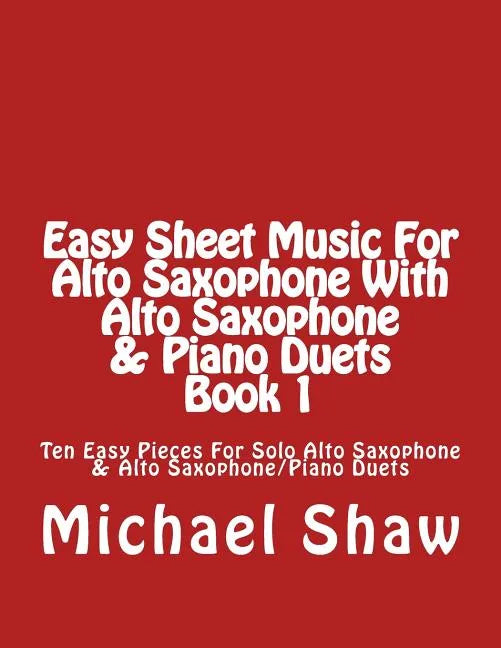 Easy Sheet Music For Alto Saxophone With Alto Saxophone & Piano Duets Book 1: Ten Easy Pieces For Solo Alto Saxophone & Alto Saxophone/Piano Duets - Paperback