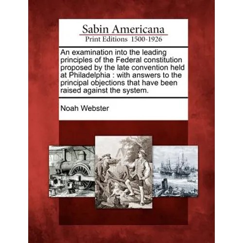 An Examination Into the Leading Principles of the Federal Constitution Proposed by the Late Convention Held at Philadelphia: With Answers to the Princ - Paperback