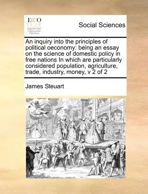 An inquiry into the principles of political oeconomy: being an essay on the science of domestic policy in free nations In which are particularly consi - Paperback