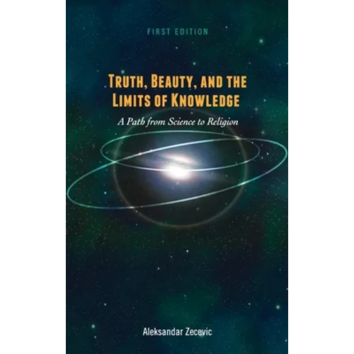 Truth, Beauty, and the Limits of Knowledge: A Path from Science to Religion - Hardcover