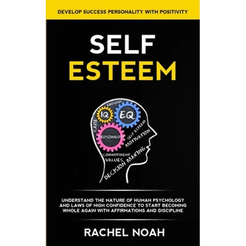 Self Esteem: Understand the Nature of Human Psychology and Laws of High Confidence to Start Becoming Whole Again With Affirmations - Paperback