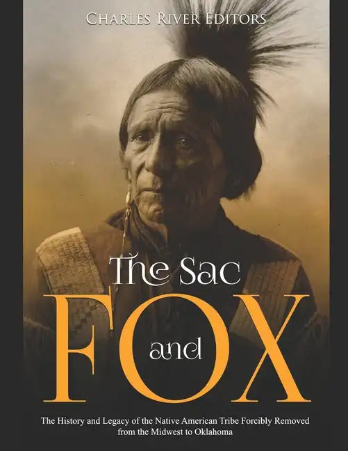 The Sac and Fox: The History and Legacy of the Native American Tribe Forcibly Removed from the Midwest to Oklahoma - Paperback