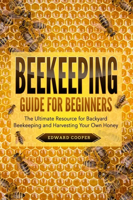 Beekeeping Guide for Beginners: The Ultimate Resource for Backyard Beekeeping and Harvesting Your Own Honey - Paperback