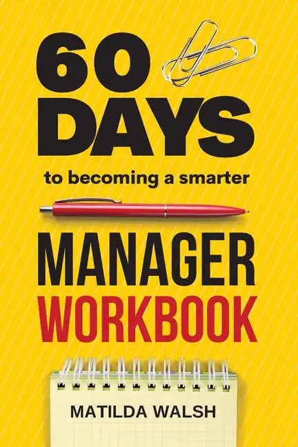 60 Days to Becoming a Smarter Manager Workbook - How to Meet Your Goals, Manage an Awesome Work Team, Create Valued Employees and Love your Job - Paperback