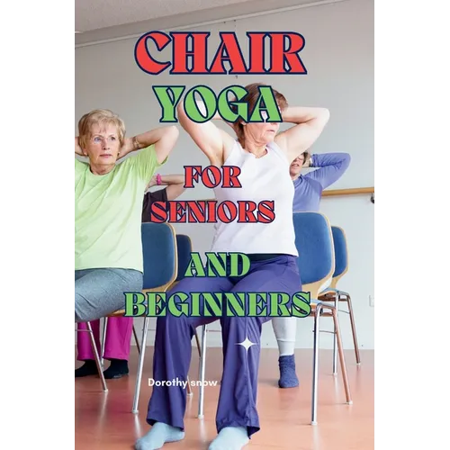 Chair Yoga for Seniors and Beginners: Learn to practice Chair Yoga for Seniors or people with reduced mobility with this guide - Paperback
