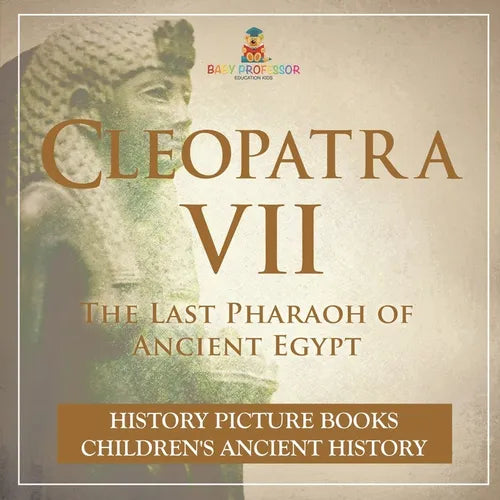 Cleopatra VII: The Last Pharaoh of Ancient Egypt - History Picture Books Children's Ancient History - Paperback