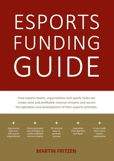 Esports Funding Guide: How esports teams, organizations and sports clubs can create solid, profitable revenue streams to secure the operation - Paperback