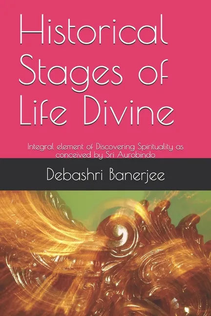 Historical Stages of Life Divine: Integral element of Discovering Spirituality as conceived by Sri Aurobindo - Paperback