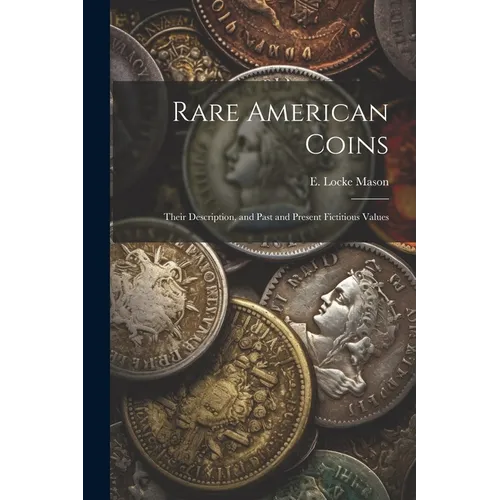 Rare American Coins: Their Description, and Past and Present Fictitious Values - Paperback