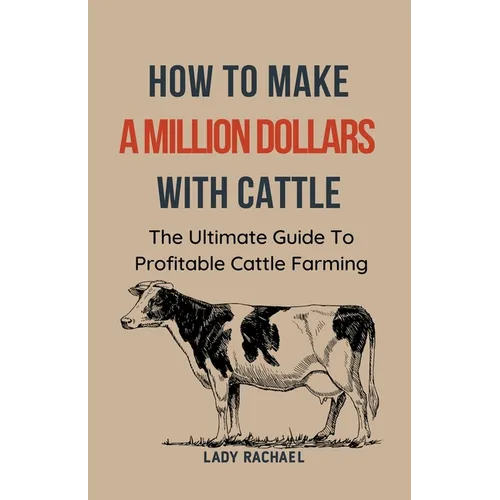 To Make A Million Dollars With Cattle: The Ultimate Guide To Profitable Cattle Farming - Paperback