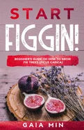 Start Figgin!: Beginner's Guide On How To Grow Fig Trees (Ficus carica) - Paperback