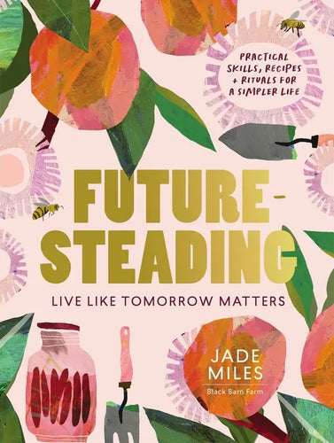 Futuresteading: Live Like Tomorrow Matters: Practical Skills, Recipes and Rituals for a Simpler Life - Paperback