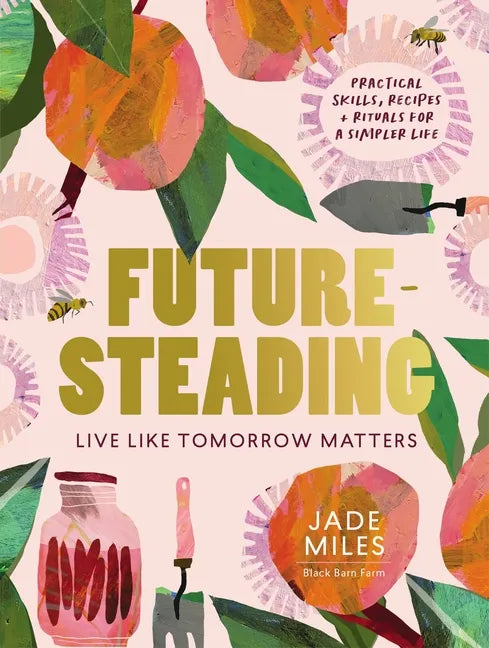 Futuresteading: Live Like Tomorrow Matters: Practical Skills, Recipes and Rituals for a Simpler Life - Paperback