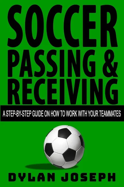 Soccer Passing & Receiving: A Step-by-Step Guide on How to Work with Your Teammates - Paperback
