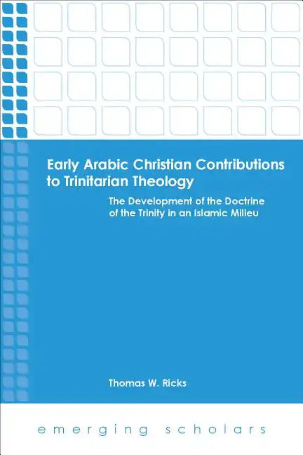 Early Arabic Christian Contributions to Trinitarian Theology: The Development of the Doctrine of the Trinity in an Islamic Milieu - Paperback
