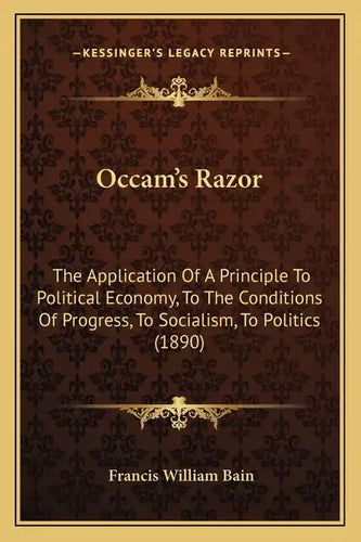OCCAM's Razor: The Application of a Principle to Political Economy, to the Conditions of Progress, to Socialism, to Politics (1890) - Paperback