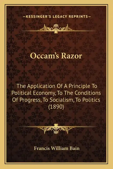 OCCAM's Razor: The Application of a Principle to Political Economy, to the Conditions of Progress, to Socialism, to Politics (1890) - Paperback
