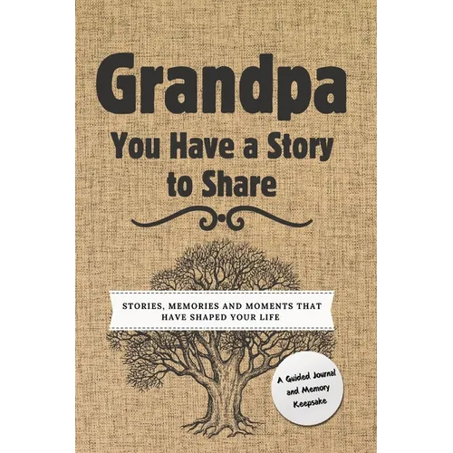 Grandpa, You Have a Story to Share: Stories, Memories and Moments That Have Shaped Your Life - Hardcover