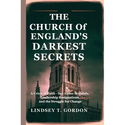 The Church of England's Darkest Secrets: A Crisis of Faith - Sex Abuse Scandals, Leadership Resignations, and the Struggle for Change - Paperback