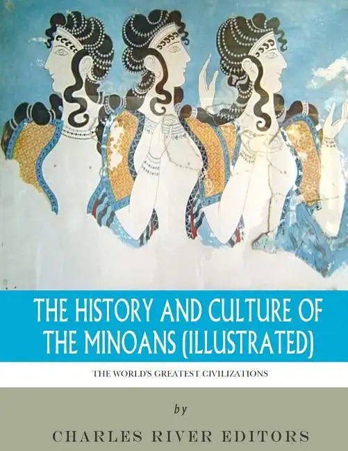 The World's Greatest Civilizations: The History and Culture of the Minoans (Illustrated) - Paperback