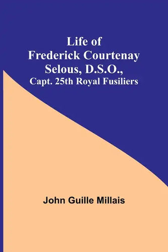 Life of Frederick Courtenay Selous, D.S.O., Capt. 25th Royal Fusiliers - Paperback