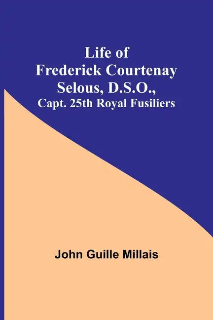 Life of Frederick Courtenay Selous, D.S.O., Capt. 25th Royal Fusiliers - Paperback