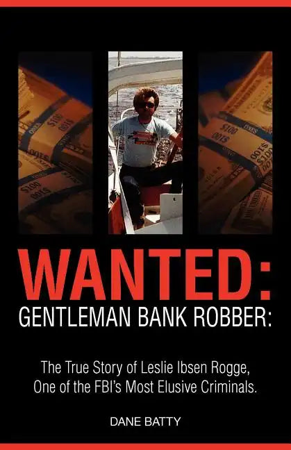 Wanted: Gentleman Bank Robber. the True Story of Leslie Ibsen Rogge, One of the FBI's Most Elusive Criminals - Paperback