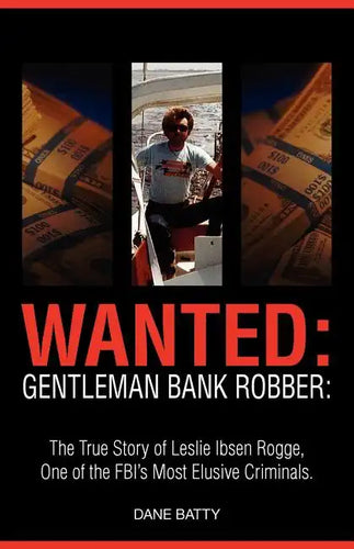 Wanted: Gentleman Bank Robber. the True Story of Leslie Ibsen Rogge, One of the FBI's Most Elusive Criminals - Paperback