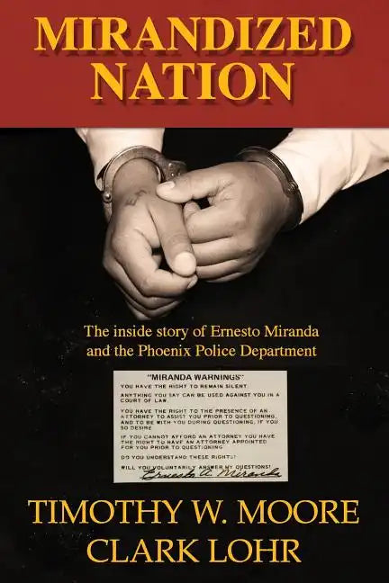 Mirandized Nation: The Inside Story of Ernesto Miranda and the Phoenix Police Department - Paperback