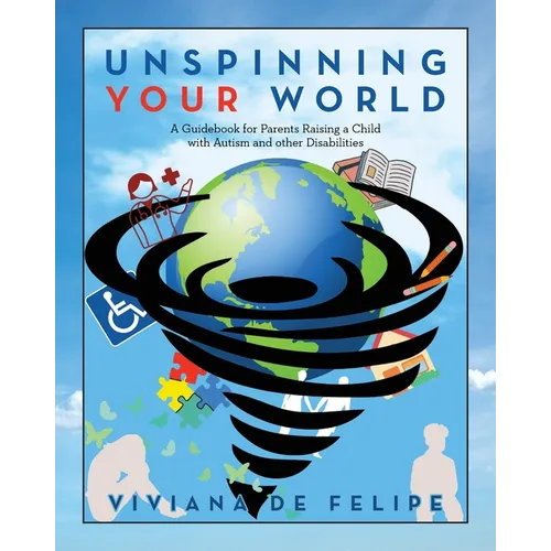 Unspinning Your World: A Guidebook for Parents Raising a Child with Autism and other Disabilities - Paperback