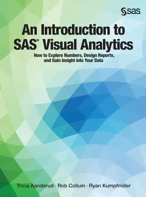 An Introduction to SAS Visual Analytics: How to Explore Numbers, Design Reports, and Gain Insight into Your Data - Hardcover