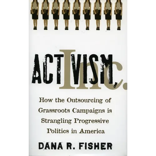 Activism, Inc.: How the Outsourcing of Grassroots Campaigns Is Strangling Progressive Politics in America - Hardcover