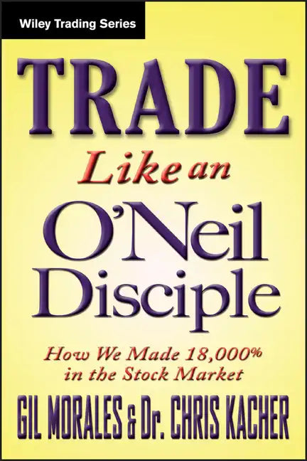 Trade Like an O'Neil Disciple: How We Made Over 18,000% in the Stock Market - Hardcover