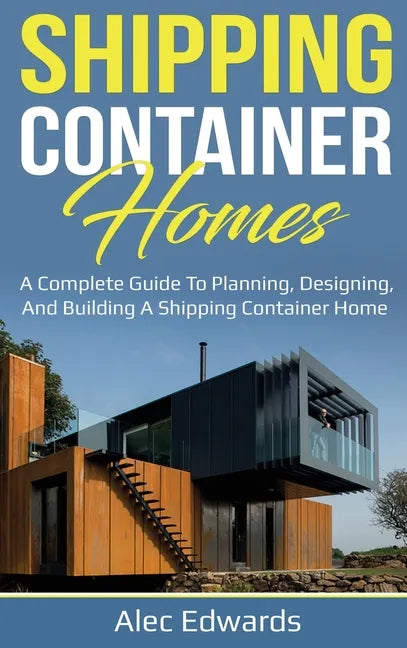 Shipping Container Homes: A Complete Guide to Planning, Designing, and Building A Shipping Container Home - Hardcover