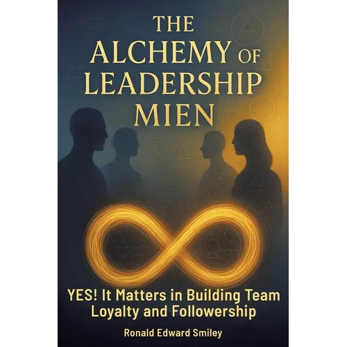 The Alchemy of Leadership Mien: YES! It Matters in Building Team Loyalty and Followership - Paperback