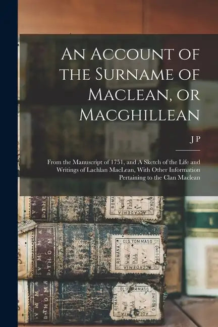An Account of the Surname of Maclean, or Macghillean: From the Manuscript of 1751, and A Sketch of the Life and Writings of Lachlan MacLean, With Othe - Paperback